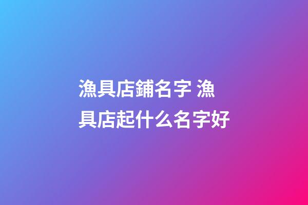 漁具店鋪名字 漁具店起什么名字好-第1張-店鋪起名-玄機派